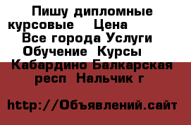 Пишу дипломные курсовые  › Цена ­ 2 000 - Все города Услуги » Обучение. Курсы   . Кабардино-Балкарская респ.,Нальчик г.